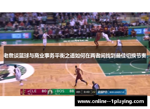 老詹谈篮球与商业事务平衡之道如何在两者间找到最佳切换节奏 老詹谈篮球与商业事务平衡之道如何在两者间找到最佳切换节奏