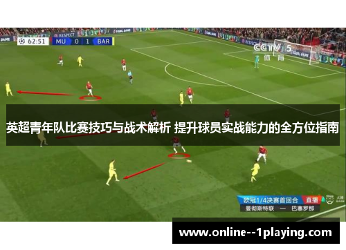 英超青年队比赛技巧与战术解析 提升球员实战能力的全方位指南