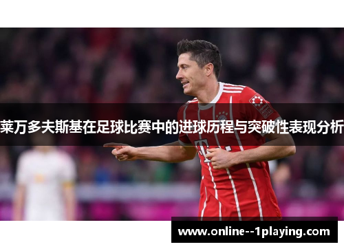 莱万多夫斯基在足球比赛中的进球历程与突破性表现分析