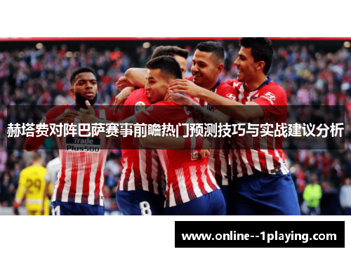 赫塔费对阵巴萨赛事前瞻热门预测技巧与实战建议分析