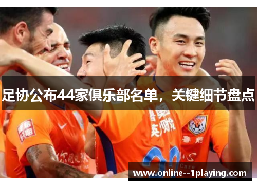 足协公布44家俱乐部名单，关键细节盘点