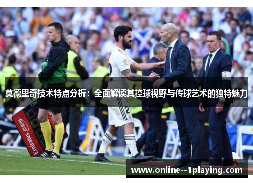 莫德里奇技术特点分析:全面解读其控球视野与传球艺术的独特魅力 莫德里奇技术特点分析:全面解读其控球视野与传球艺术的独特魅力