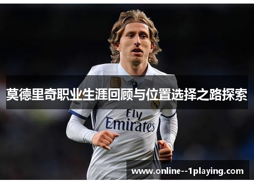 莫德里奇职业生涯回顾与位置选择之路探索