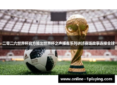 二零二六世界杯官方推出世界杯之声播客系列讲述赛场故事连接全球 二零二六世界杯官方推出世界杯之声播客系列讲述赛场故事连接全球