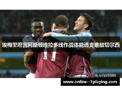 埃梅里坦言阿斯顿维拉多线作战体能透支难敌切尔西 埃梅里坦言阿斯顿维拉多线作战体能透支难敌切尔西