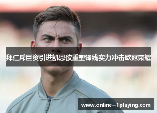 拜仁斥巨资引进凯恩欲重塑锋线实力冲击欧冠荣耀 拜仁斥巨资引进凯恩欲重塑锋线实力冲击欧冠荣耀