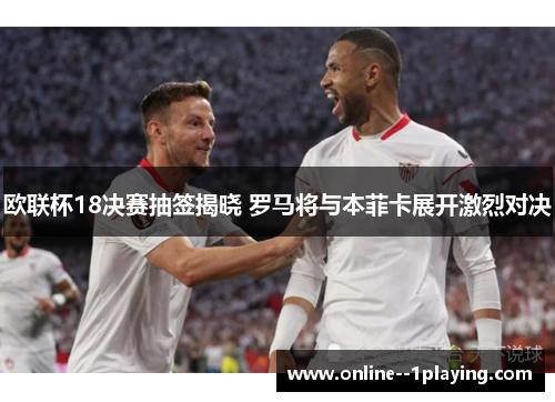 欧联杯18决赛抽签揭晓 罗马将与本菲卡展开激烈对决
