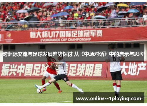 跨洲际交流与足球发展趋势探讨 从《中场对话》中的启示与思考