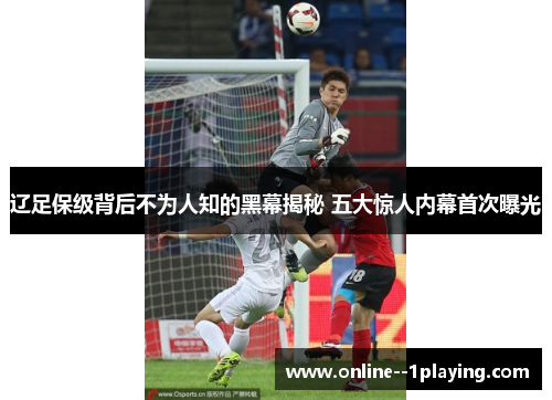 辽足保级背后不为人知的黑幕揭秘 五大惊人内幕首次曝光