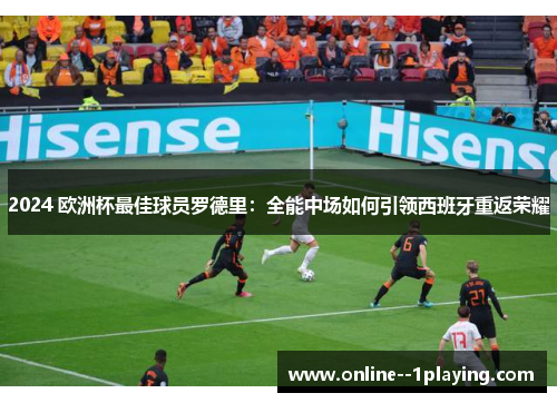 2024 欧洲杯最佳球员罗德里：全能中场如何引领西班牙重返荣耀
