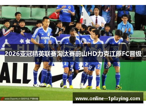 2026亚冠精英联赛淘汰赛蔚山HD力克江原FC晋级