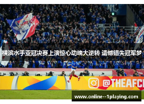 横滨水手亚冠决赛上演惊心动魄大逆转 遗憾错失冠军梦 横滨水手亚冠决赛上演惊心动魄大逆转 遗憾错失冠军梦