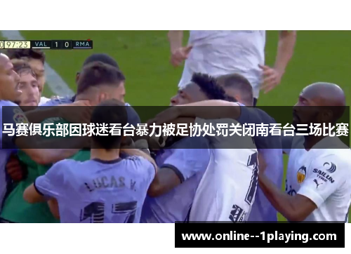 马赛俱乐部因球迷看台暴力被足协处罚关闭南看台三场比赛 马赛俱乐部因球迷看台暴力被足协处罚关闭南看台三场比赛